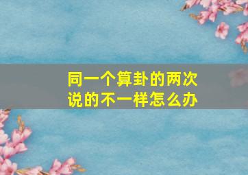 同一个算卦的两次说的不一样怎么办