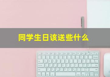 同学生日该送些什么