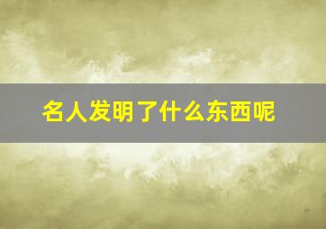 名人发明了什么东西呢