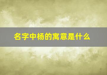 名字中杨的寓意是什么