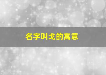 名字叫戈的寓意