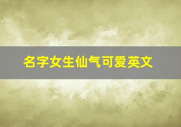 名字女生仙气可爱英文