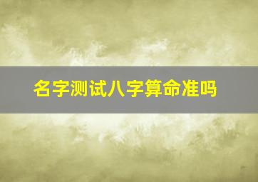 名字测试八字算命准吗