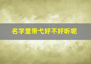 名字里带弋好不好听呢