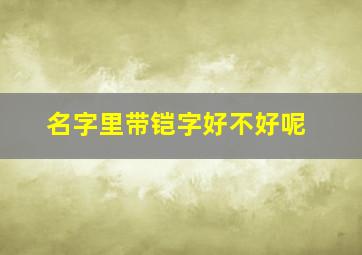 名字里带铠字好不好呢