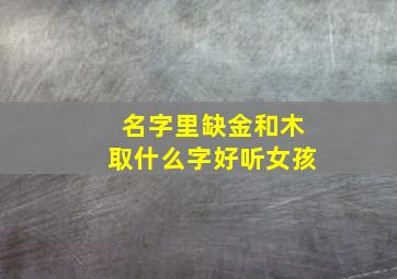 名字里缺金和木取什么字好听女孩