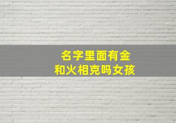 名字里面有金和火相克吗女孩