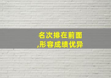 名次排在前面,形容成绩优异