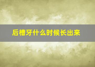 后槽牙什么时候长出来