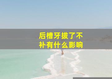 后槽牙拔了不补有什么影响