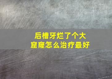 后槽牙烂了个大窟窿怎么治疗最好