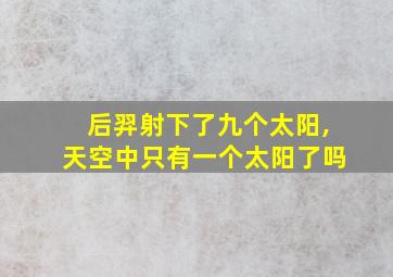 后羿射下了九个太阳,天空中只有一个太阳了吗