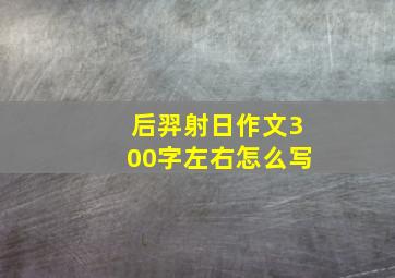 后羿射日作文300字左右怎么写