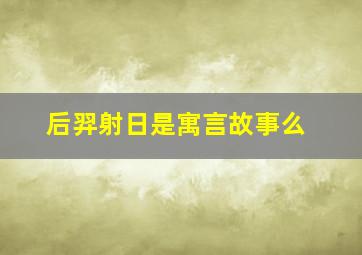 后羿射日是寓言故事么