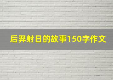 后羿射日的故事150字作文