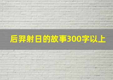 后羿射日的故事300字以上