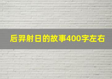 后羿射日的故事400字左右