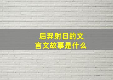 后羿射日的文言文故事是什么