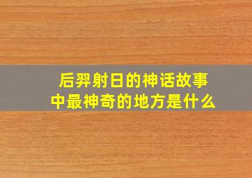 后羿射日的神话故事中最神奇的地方是什么