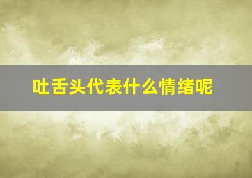 吐舌头代表什么情绪呢