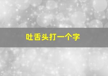 吐舌头打一个字