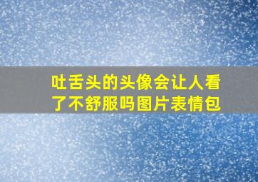 吐舌头的头像会让人看了不舒服吗图片表情包