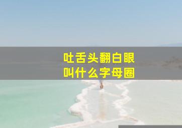 吐舌头翻白眼叫什么字母圈