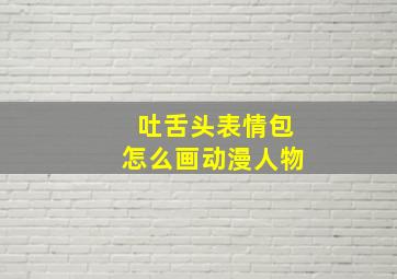 吐舌头表情包怎么画动漫人物