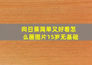 向日葵简单又好看怎么画图片15岁无基础