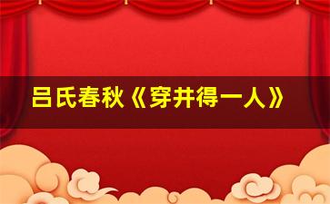 吕氏春秋《穿井得一人》