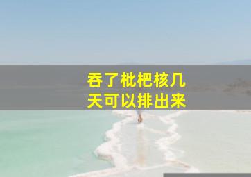 吞了枇杷核几天可以排出来