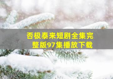 否极泰来短剧全集完整版97集播放下载