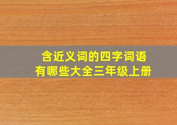 含近义词的四字词语有哪些大全三年级上册