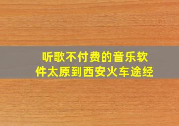 听歌不付费的音乐软件太原到西安火车途经