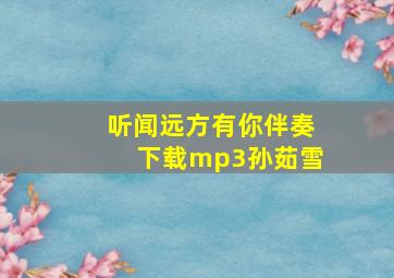 听闻远方有你伴奏下载mp3孙茹雪