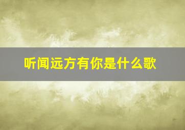 听闻远方有你是什么歌