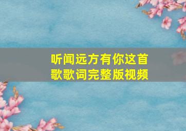 听闻远方有你这首歌歌词完整版视频