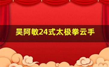 吴阿敏24式太极拳云手