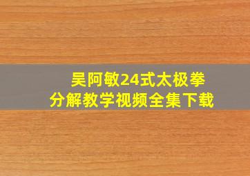 吴阿敏24式太极拳分解教学视频全集下载