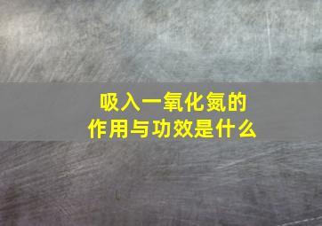 吸入一氧化氮的作用与功效是什么