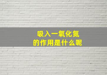 吸入一氧化氮的作用是什么呢