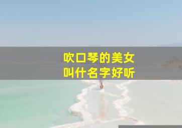 吹口琴的美女叫什名字好听