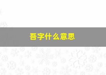 吾字什么意思