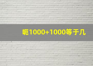 呃1000+1000等于几