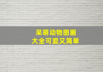 呆萌动物图画大全可爱又简单