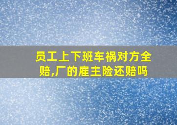 员工上下班车祸对方全赔,厂的雇主险还赔吗