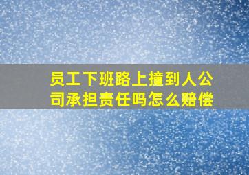 员工下班路上撞到人公司承担责任吗怎么赔偿