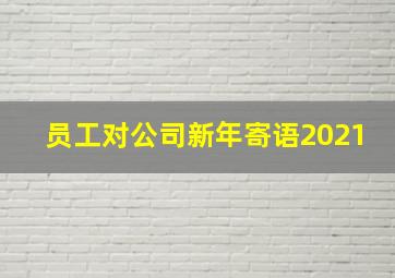 员工对公司新年寄语2021