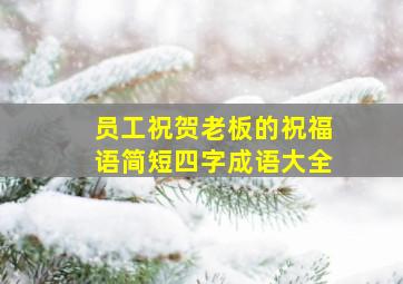 员工祝贺老板的祝福语简短四字成语大全