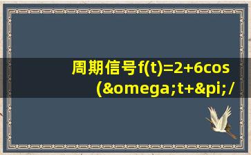 周期信号f(t)=2+6cos(ωt+π/6)